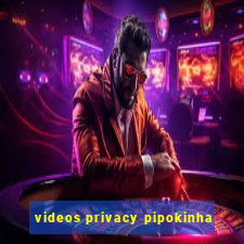 videos privacy pipokinha